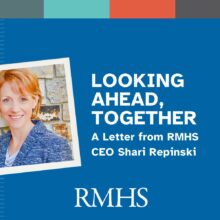 Looking ahead, together A letter from RMHS CEO Shari Repinski RMHS